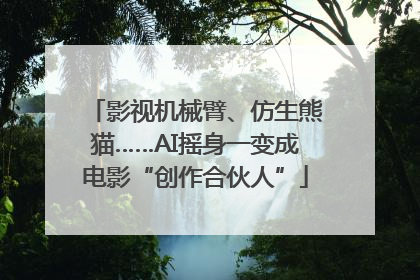 影视机械臂、仿生熊猫……AI摇身一变成电影“创作合伙人”
