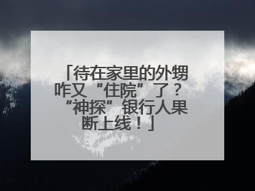 待在家里的外甥咋又“住院”了？“神探”银行人果断上线！