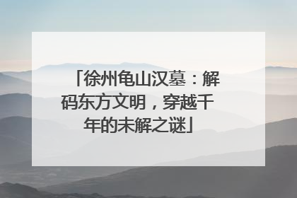 徐州龟山汉墓：解码东方文明，穿越千年的未解之谜