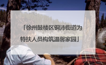 徐州鼓楼区铜沛街道为特扶人员构筑温馨家园
