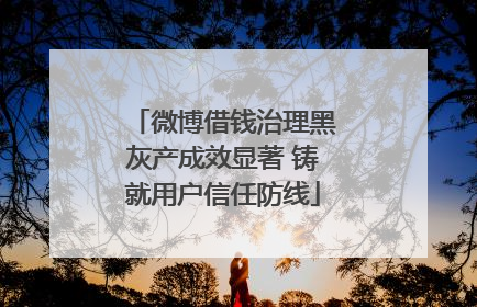 微博借钱治理黑灰产成效显著 铸就用户信任防线
