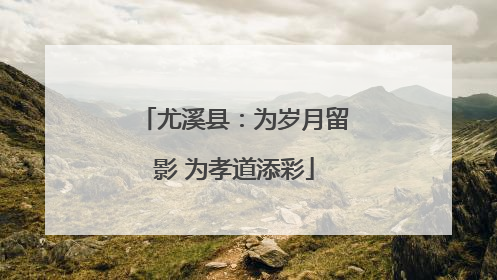 尤溪县：为岁月留影 为孝道添彩