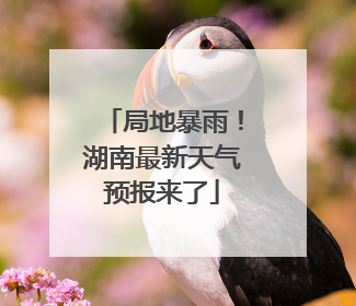 局地暴雨！湖南最新天气预报来了