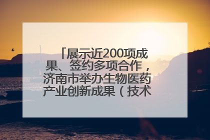 展示近200项成果、签约多项合作，济南市举办生物医药产业创新成果（技术）转化供需对接会