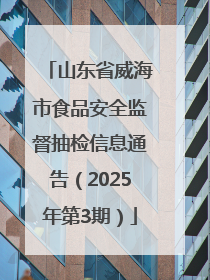 山东省威海市食品安全监督抽检信息通告（2025年第3期）