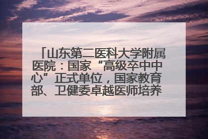 山东第二医科大学附属医院：国家“高级卒中中心”正式单位，国家教育部、卫健委卓越医师培养改革项目单位