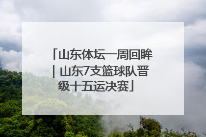 山东体坛一周回眸｜山东7支篮球队晋级十五运决赛