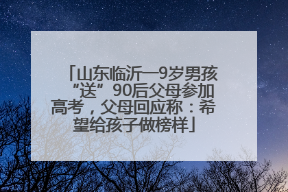 山东临沂一9岁男孩“送”90后父母参加高考，父母回应称：希望给孩子做榜样