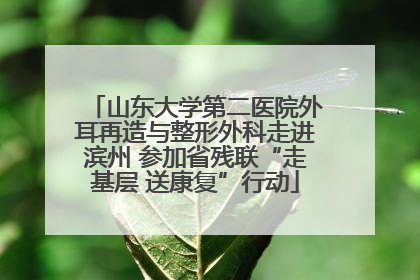 山东大学第二医院外耳再造与整形外科走进滨州 参加省残联“走基层 送康复”行动