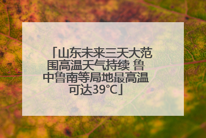 山东未来三天大范围高温天气持续 鲁中鲁南等局地最高温可达39℃
