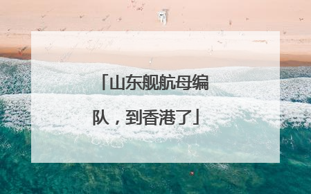 山东舰航母编队，到香港了