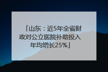山东：近5年全省财政对公立医院补助投入年均增长25%