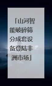 山河智能破碎筛分成套设备登陆非洲市场