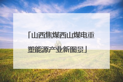 山西焦煤西山煤电重塑能源产业新图景