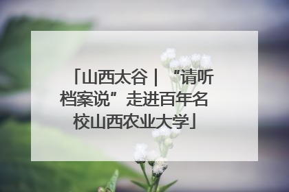 山西太谷｜“请听档案说”走进百年名校山西农业大学