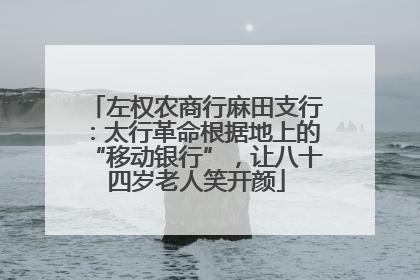 左权农商行麻田支行：太行革命根据地上的“移动银行”，让八十四岁老人笑开颜