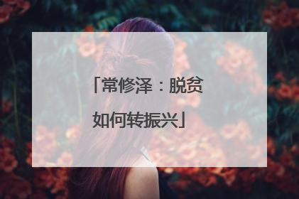 常修泽：脱贫如何转振兴