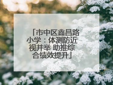 市中区鑫昌路小学：体测防近视并举 助推综合绩效提升