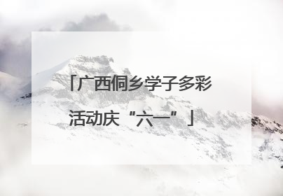 广西侗乡学子多彩活动庆“六一”