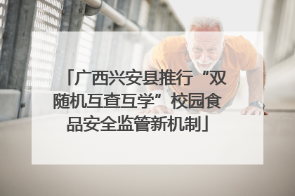 广西兴安县推行“双随机互查互学”校园食品安全监管新机制