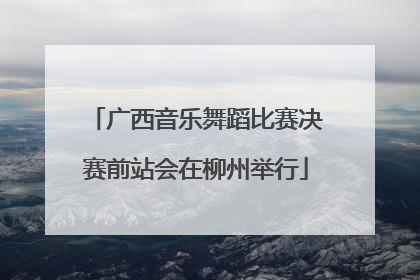 广西音乐舞蹈比赛决赛前站会在柳州举行
