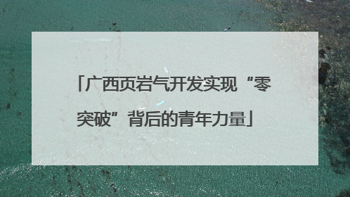 广西页岩气开发实现“零突破”背后的青年力量