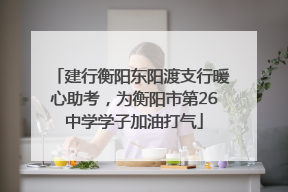 建行衡阳东阳渡支行暖心助考，为衡阳市第26中学学子加油打气