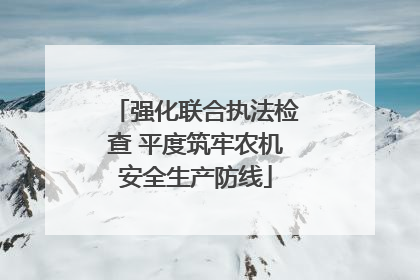 强化联合执法检查 平度筑牢农机安全生产防线