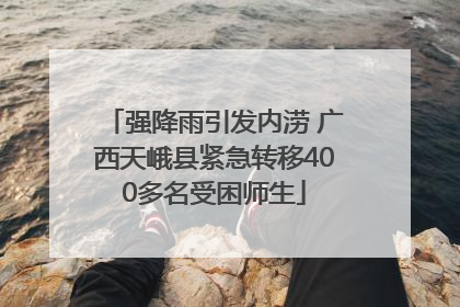 强降雨引发内涝 广西天峨县紧急转移400多名受困师生