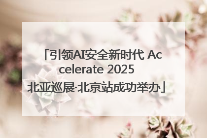 引领AI安全新时代 Accelerate 2025北亚巡展·北京站成功举办