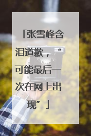 张雪峰含泪道歉，“可能最后一次在网上出现”