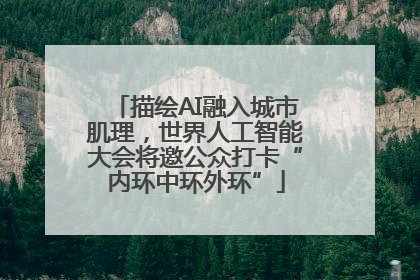 描绘AI融入城市肌理，世界人工智能大会将邀公众打卡“内环中环外环”