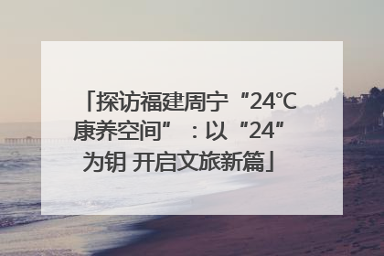 探访福建周宁“24℃康养空间”：以“24”为钥 开启文旅新篇