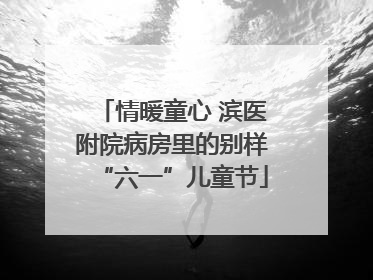 情暖童心 滨医附院病房里的别样“六一”儿童节