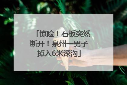 惊险！石板突然断开！泉州一男子掉入6米深沟