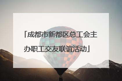 成都市新都区总工会主办职工交友联谊活动