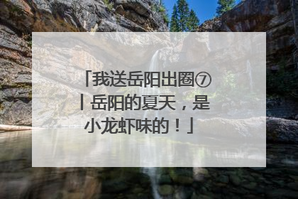 我送岳阳出圈⑦丨岳阳的夏天，是小龙虾味的！