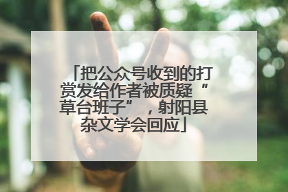 把公众号收到的打赏发给作者被质疑“草台班子”，射阳县杂文学会回应