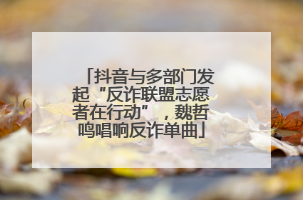 抖音与多部门发起“反诈联盟志愿者在行动”，魏哲鸣唱响反诈单曲