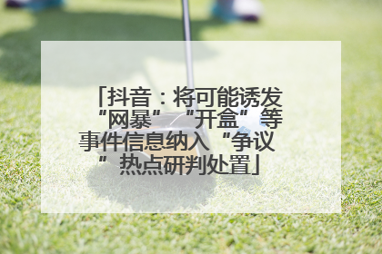 抖音：将可能诱发“网暴”“开盒”等事件信息纳入“争议”热点研判处置