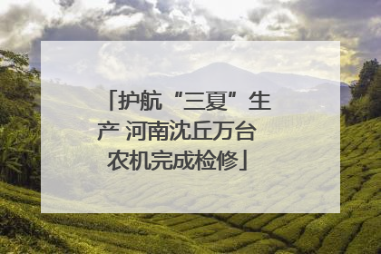 护航“三夏”生产 河南沈丘万台农机完成检修