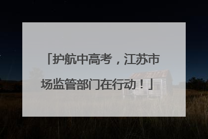 护航中高考，江苏市场监管部门在行动！