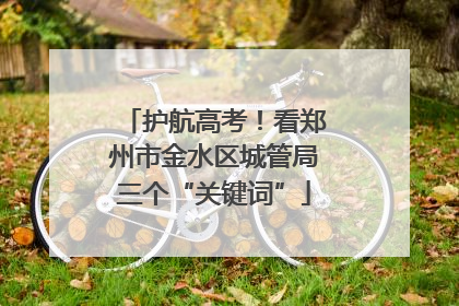 护航高考！看郑州市金水区城管局三个“关键词”