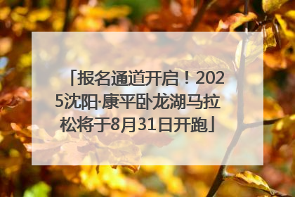 报名通道开启！2025沈阳·康平卧龙湖马拉松将于8月31日开跑