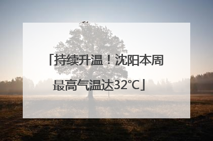 持续升温！沈阳本周最高气温达32℃
