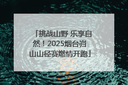 挑战山野 乐享自然！2025烟台岿山山径赛燃情开跑