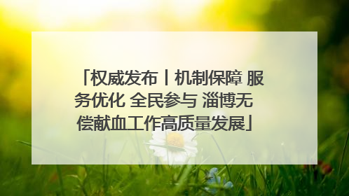 权威发布丨机制保障 服务优化 全民参与 淄博无偿献血工作高质量发展
