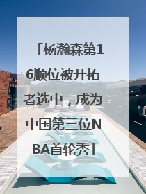 杨瀚森第16顺位被开拓者选中，成为中国第三位NBA首轮秀