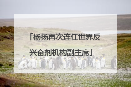 杨扬再次连任世界反兴奋剂机构副主席