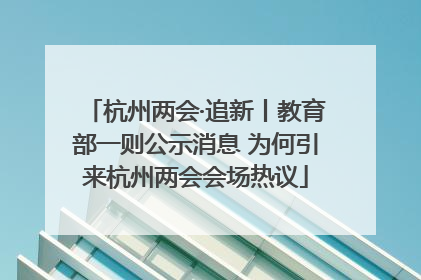 杭州两会·追新丨教育部一则公示消息 为何引来杭州两会会场热议